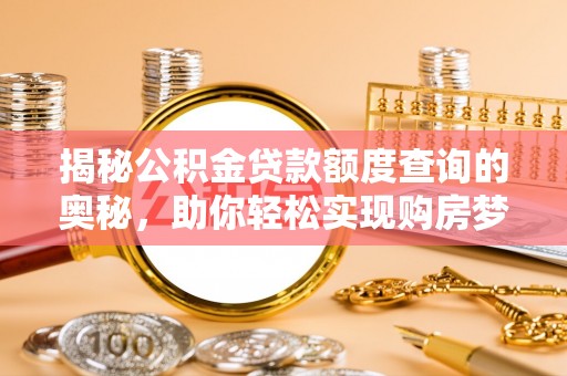 平顶山揭秘公积金贷款额度查询的奥秘，助你轻松实现购房梦想