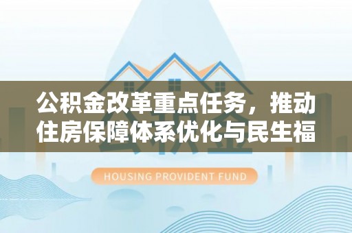 平顶山公积金改革重点任务，推动住房保障体系优化与民生福祉提升