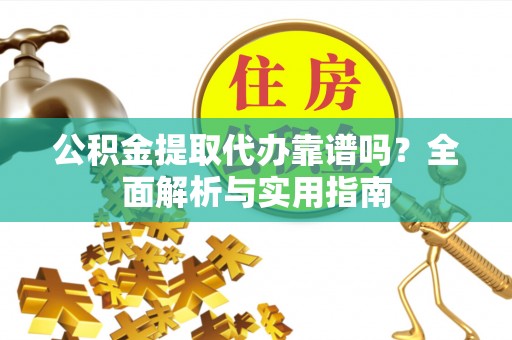 平顶山公积金提取代办靠谱吗？全面解析与实用指南