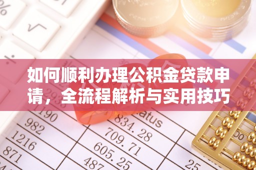 平顶山如何顺利办理公积金贷款申请，全流程解析与实用技巧