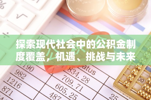 平顶山探索现代社会中的公积金制度覆盖，机遇、挑战与未来展望