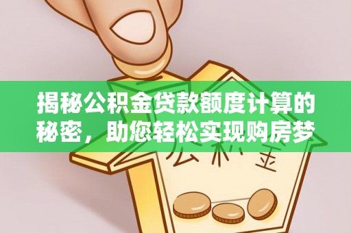 平顶山揭秘公积金贷款额度计算的秘密，助您轻松实现购房梦想