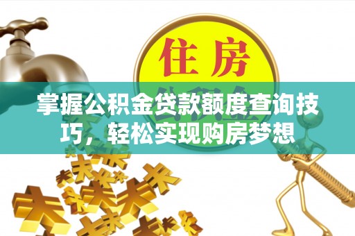 平顶山掌握公积金贷款额度查询技巧，轻松实现购房梦想