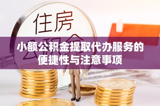 平顶山小额公积金提取代办服务的便捷性与注意事项