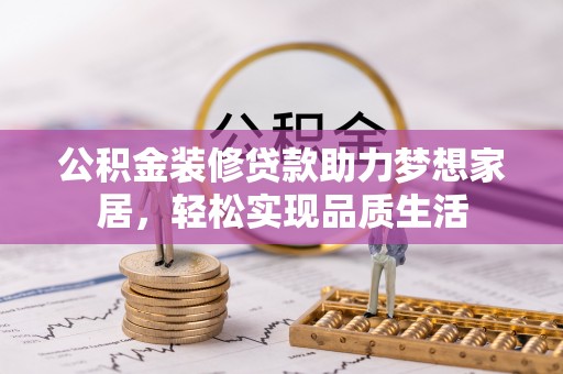 平顶山公积金装修贷款助力梦想家居，轻松实现品质生活