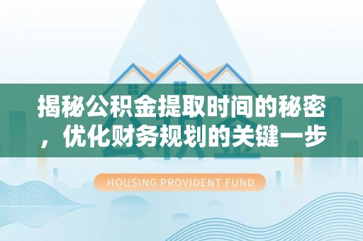 平顶山揭秘公积金提取时间的秘密，优化财务规划的关键一步