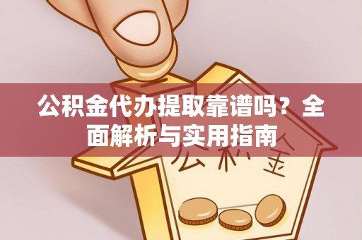 平顶山公积金代办提取靠谱吗？全面解析与实用指南
