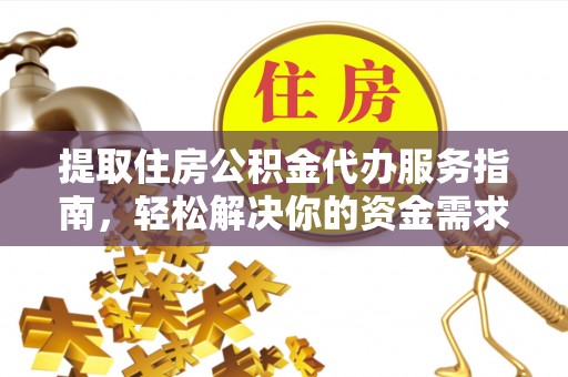 平顶山提取住房公积金代办服务指南，轻松解决你的资金需求