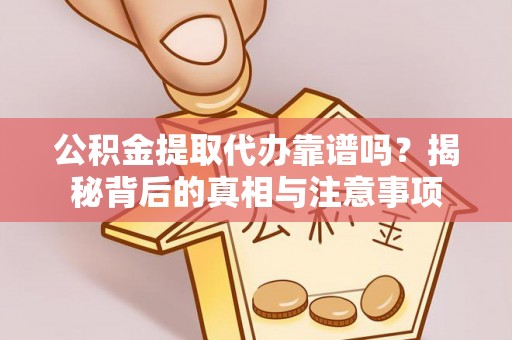 平顶山公积金提取代办靠谱吗？揭秘背后的真相与注意事项