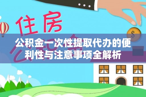 平顶山公积金一次性提取代办的便利性与注意事项全解析