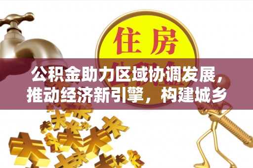 平顶山公积金助力区域协调发展，推动经济新引擎，构建城乡一体化新格局