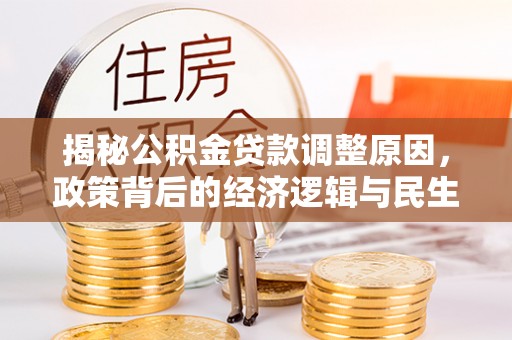 平顶山揭秘公积金贷款调整原因，政策背后的经济逻辑与民生考量