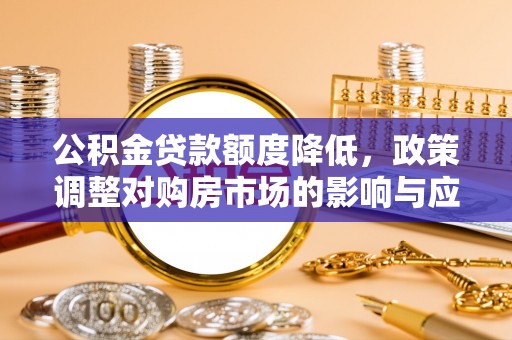 平顶山公积金贷款额度降低，政策调整对购房市场的影响与应对策略