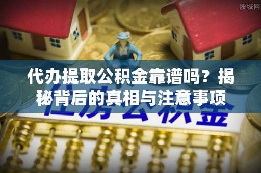 平顶山代办提取公积金靠谱吗？揭秘背后的真相与注意事项
