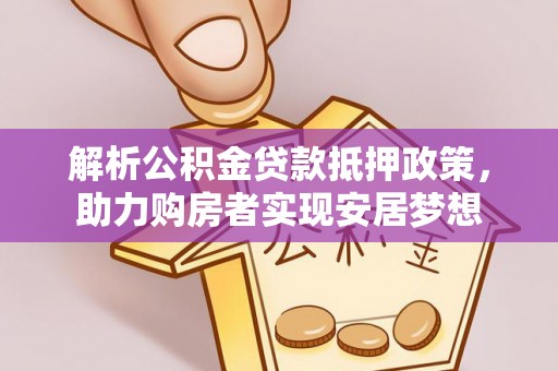 平顶山解析公积金贷款抵押政策，助力购房者实现安居梦想