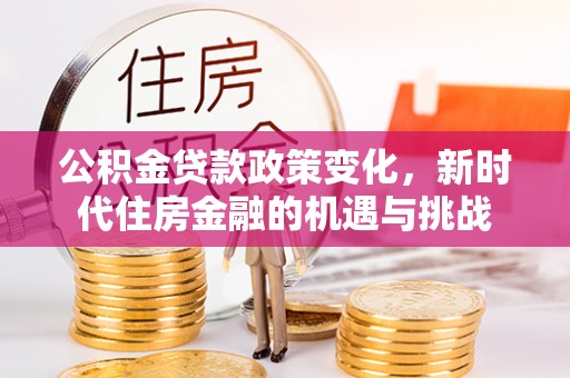 平顶山公积金贷款政策变化，新时代住房金融的机遇与挑战