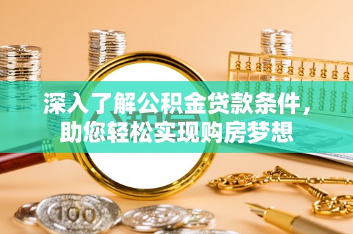 平顶山深入了解公积金贷款条件，助您轻松实现购房梦想