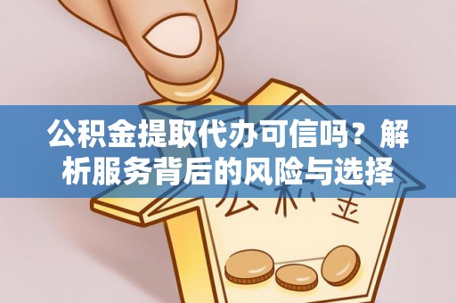 平顶山公积金提取代办可信吗？解析服务背后的风险与选择