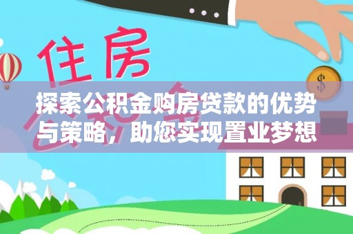 平顶山探索公积金购房贷款的优势与策略，助您实现置业梦想