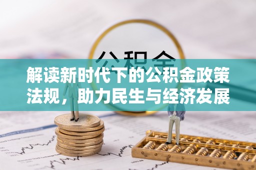 平顶山解读新时代下的公积金政策法规，助力民生与经济发展的关键工具