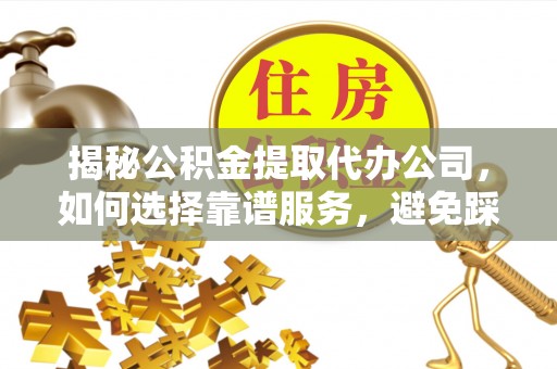 平顶山揭秘公积金提取代办公司，如何选择靠谱服务，避免踩坑？