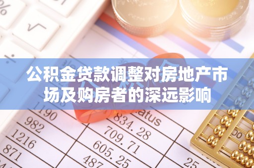 平顶山公积金贷款调整对房地产市场及购房者的深远影响