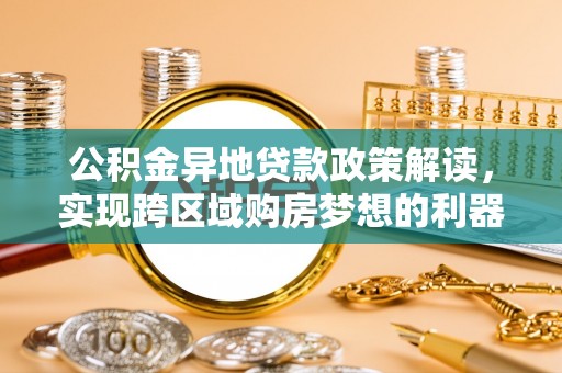 平顶山公积金异地贷款政策解读，实现跨区域购房梦想的利器