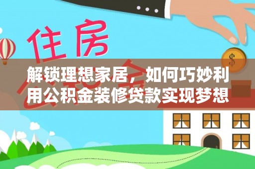 平顶山解锁理想家居，如何巧妙利用公积金装修贷款实现梦想空间