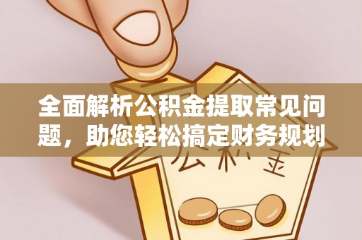 平顶山全面解析公积金提取常见问题，助您轻松搞定财务规划