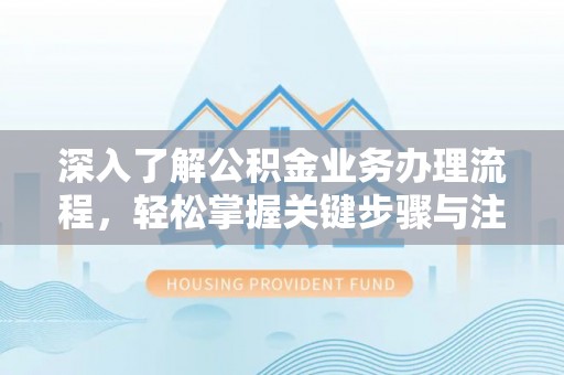 平顶山深入了解公积金业务办理流程，轻松掌握关键步骤与注意事项