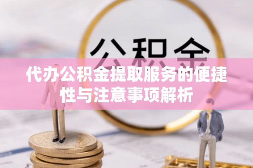 平顶山代办公积金提取服务的便捷性与注意事项解析
