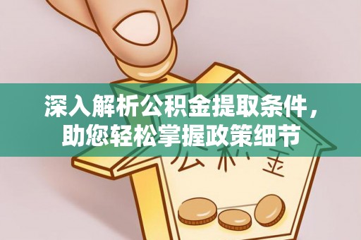 平顶山深入解析公积金提取条件，助您轻松掌握政策细节