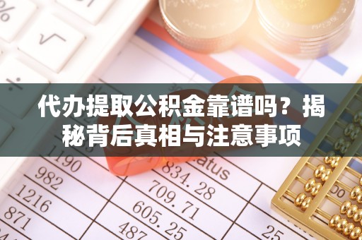 平顶山代办提取公积金靠谱吗？揭秘背后真相与注意事项