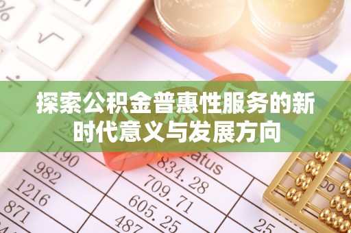 平顶山探索公积金普惠性服务的新时代意义与发展方向