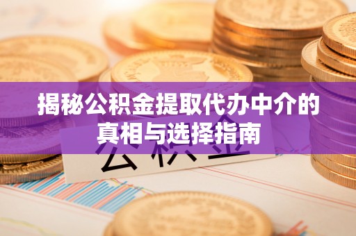 平顶山揭秘公积金提取代办中介的真相与选择指南