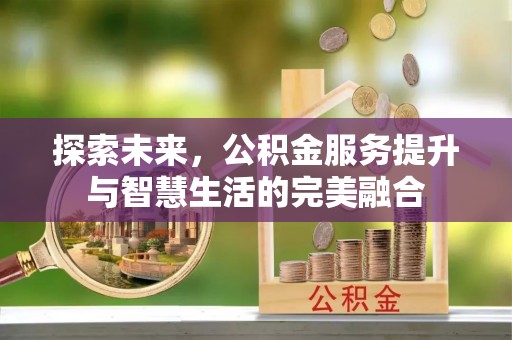 平顶山探索未来，公积金服务提升与智慧生活的完美融合