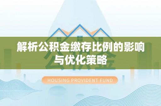 平顶山解析公积金缴存比例的影响与优化策略
