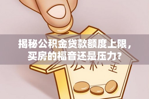平顶山揭秘公积金贷款额度上限，买房的福音还是压力？