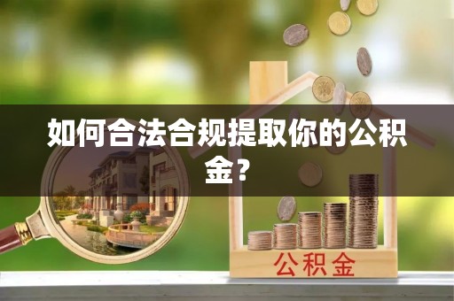 平顶山如何合法合规提取你的公积金？