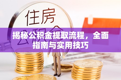 平顶山揭秘公积金提取流程，全面指南与实用技巧