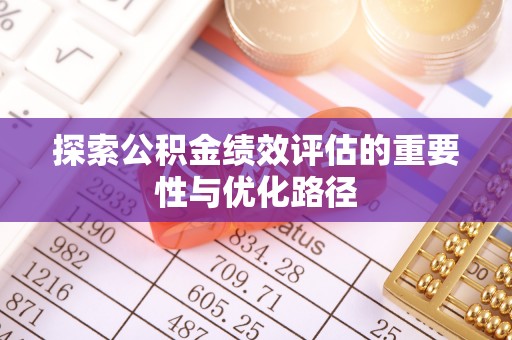 平顶山探索公积金绩效评估的重要性与优化路径